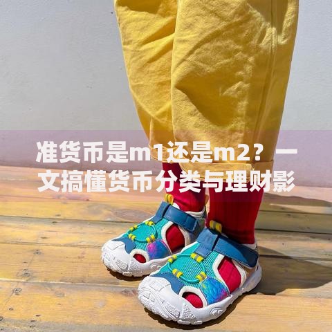 准货币是m1还是m2？一文搞懂货币分类与理财影响