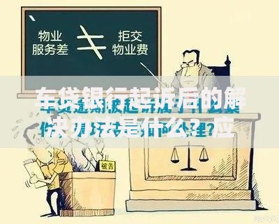 车贷银行起诉后的解决办法是什么？应对策略与法律指南