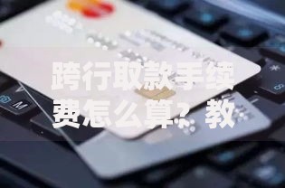 跨行取款手续费怎么算？教你省钱妙招避开隐形扣费