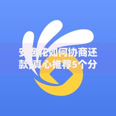 安逸花如何协商还款,真心推荐5个分期贷款平台