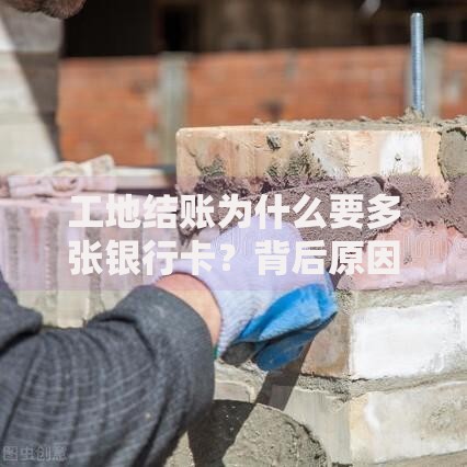 工地结账为什么要多张银行卡？背后原因让人恍然大悟！