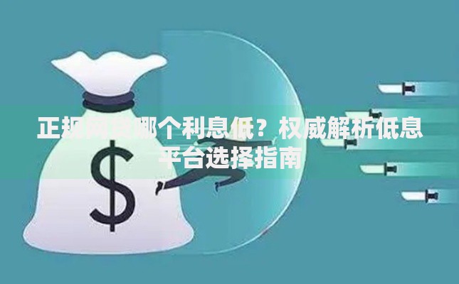 正规网贷哪个利息低？权威解析低息平台选择指南