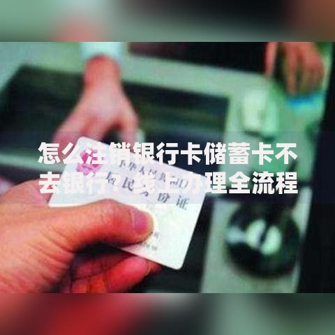怎么注销银行卡储蓄卡不去银行？线上办理全流程及注意事项解析
