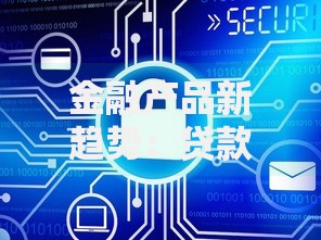 金融产品新趋势：贷款类产品如何借力智能化与场景化突围？