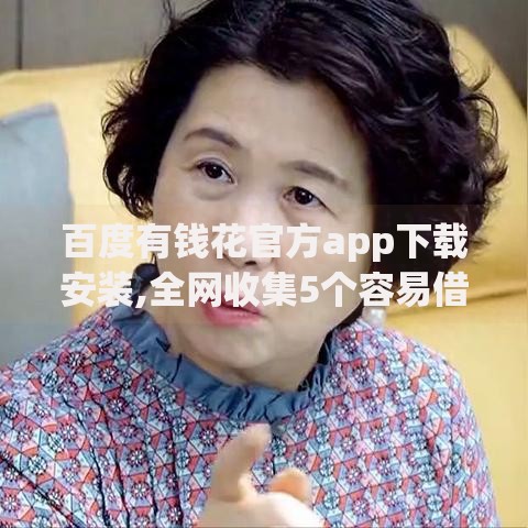 百度有钱花官方app下载安装,全网收集5个容易借钱的平台