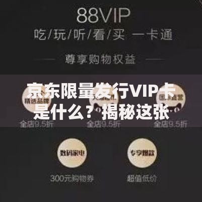京东限量发行VIP卡是什么？揭秘这张神秘卡片的价值