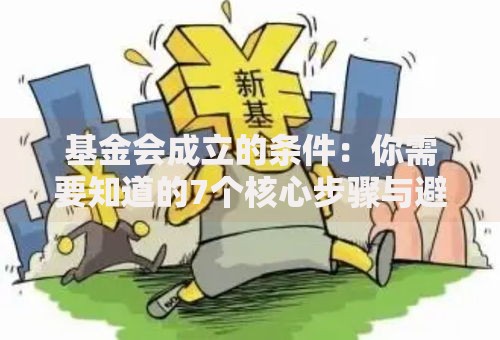基金会成立的条件：你需要知道的7个核心步骤与避坑指南