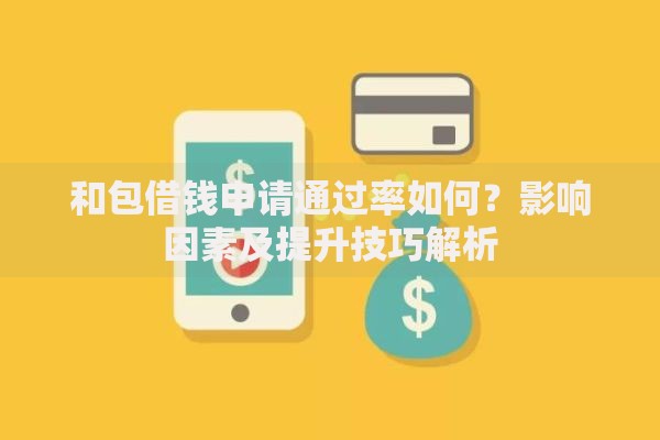 和包借钱申请通过率如何？影响因素及提升技巧解析