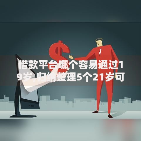 借款平台哪个容易通过19岁,归纳整理5个21岁可以贷款的平台