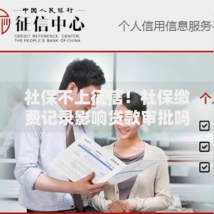 社保不上征信！社保缴费记录影响贷款审批吗？