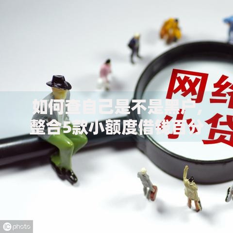 如何查自己是不是黑户,整合5款小额度借钱百分百通过的平台