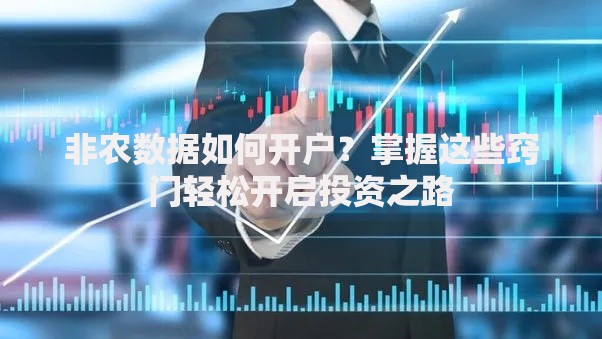 非农数据如何开户？掌握这些窍门轻松开启投资之路