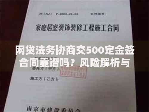 网贷法务协商交500定金签合同靠谱吗?风险解析与合同签订指南 网贷法务协商交500定金签合同靠谱吗?风险解析与合同签订指南
