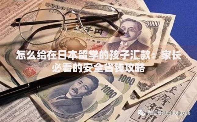 怎么给在日本留学的孩子汇款：家长必看的安全省钱攻略