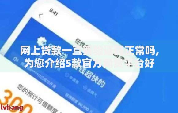 网上贷款一直要验证码正常吗,为您介绍5款官方网贷平台好