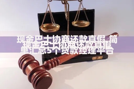 现金巴士协商还款真假,简单汇总5个贷款经理平台