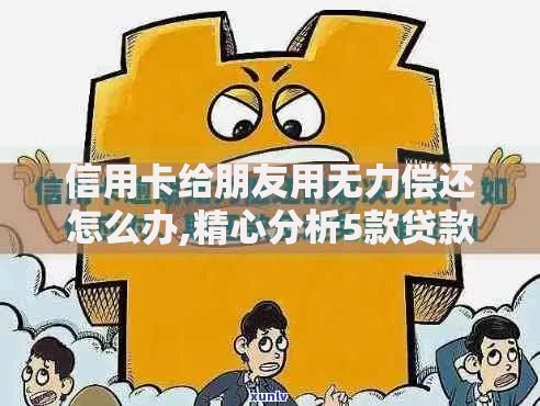 信用卡给朋友用无力偿还怎么办,精心分析5款贷款软件只要申请就通过