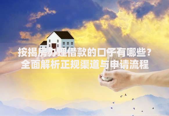 按揭房办理借款的口子有哪些？全面解析正规渠道与申请流程