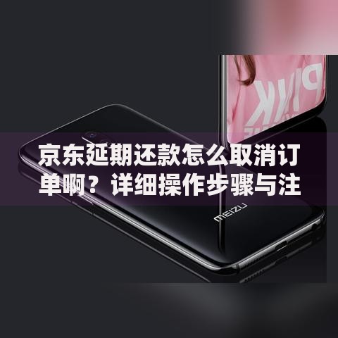 京东延期还款怎么取消订单啊？详细操作步骤与注意事项解析