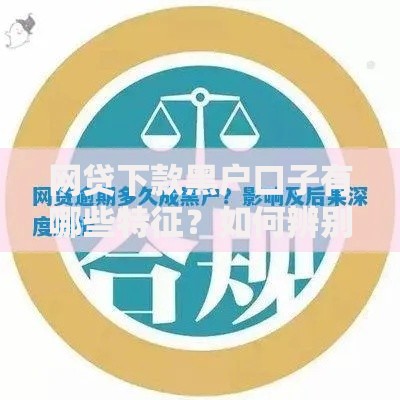 网贷下款黑户口子有哪些特征？如何辨别真伪贷款平台？深度解析避坑指南