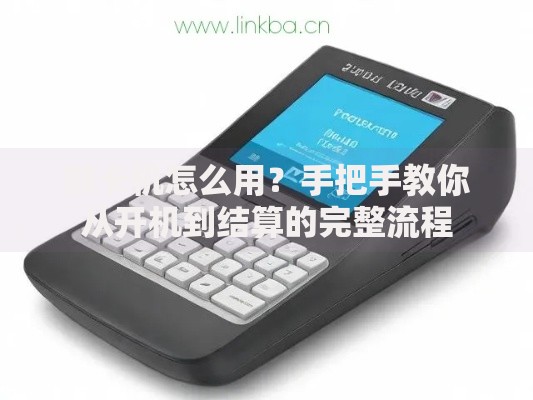 刷卡机怎么用？手把手教你从开机到结算的完整流程