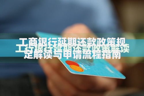 工商银行延期还款政策规定解读与申请流程指南