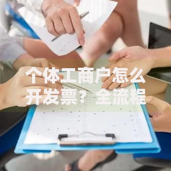 个体工商户怎么开发票？全流程解析+常见问题避坑指南