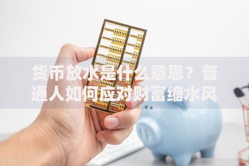 货币放水是什么意思？普通人如何应对财富缩水风险