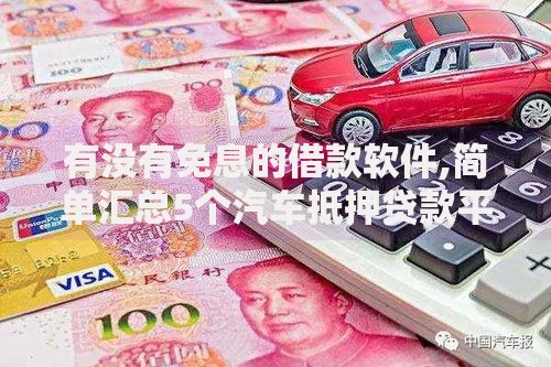 有没有免息的借款软件,简单汇总5个汽车抵押贷款平台比较好
