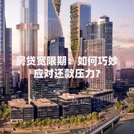 房贷宽限期：如何巧妙应对还款压力？