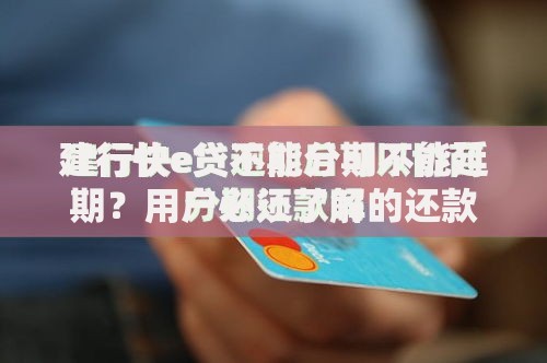 建行快e贷不能分期不能延期？用户必须了解的还款真相