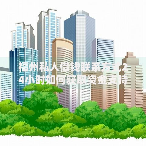 福州私人借钱联系方式24小时如何获取资金支持