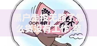 黑户走投无路了怎么贷没有工作,整合5款私借口子
