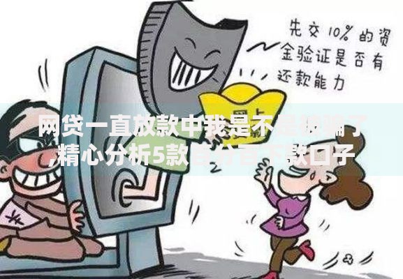 网贷一直放款中我是不是被骗了,精心分析5款百分百下款口子