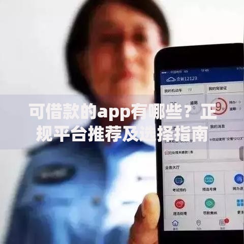 可借款的app有哪些？正规平台推荐及选择指南