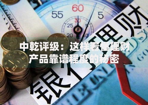 中乾评级：这样看懂理财产品靠谱程度的秘密