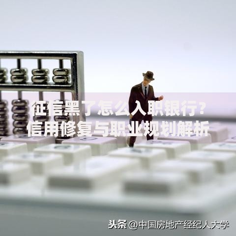 征信黑了怎么入职银行？信用修复与职业规划解析