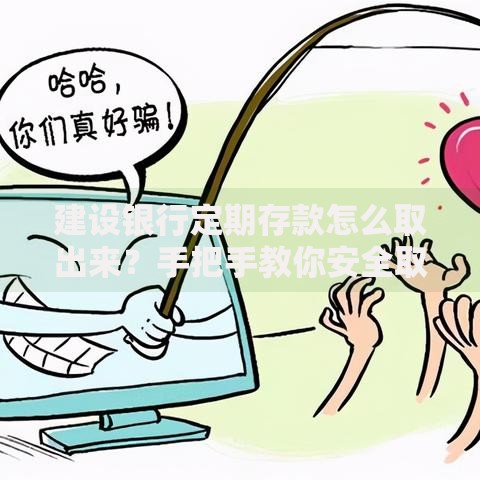 建设银行定期存款怎么取出来？手把手教你安全取出定期本金和利息