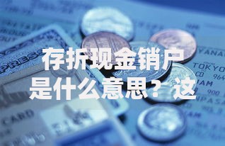 存折现金销户是什么意思？这些操作细节和注意事项要提前了解