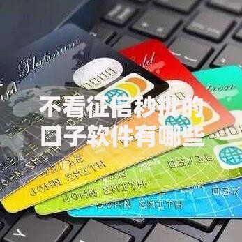 不看征信秒批的口子软件有哪些正规平台靠谱？