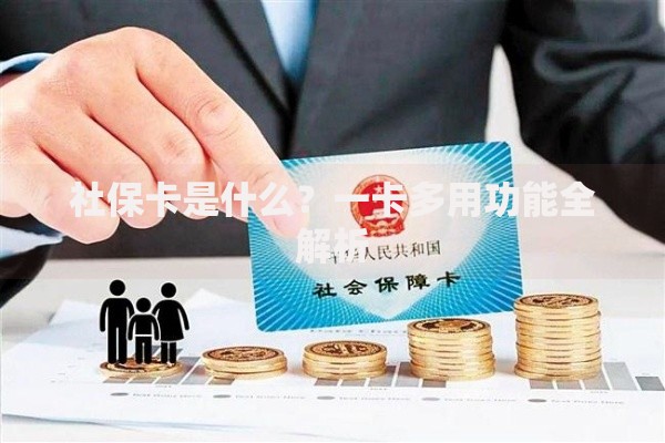 社保卡是什么？一卡多用功能全解析