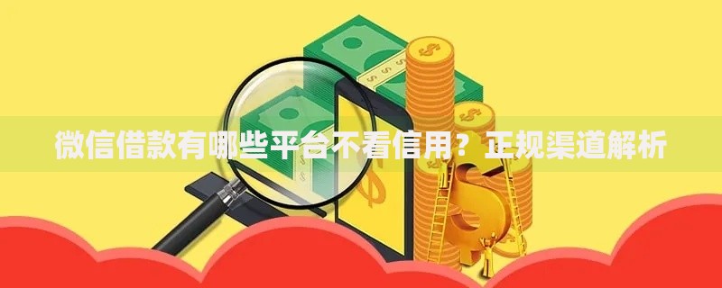 微信借款有哪些平台不看信用？正规渠道解析