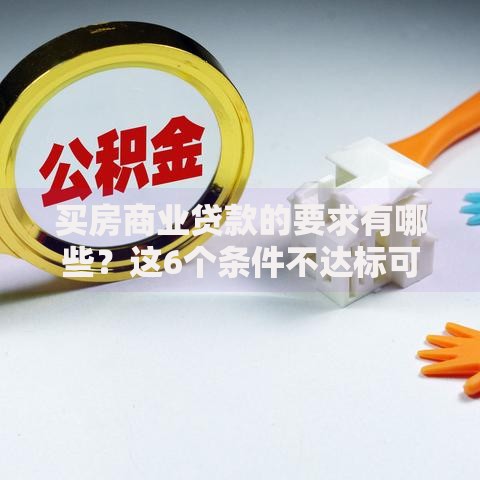 买房商业贷款的要求有哪些？这6个条件不达标可能被拒