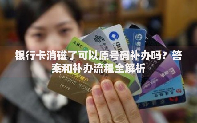 银行卡消磁了可以原号码补办吗？答案和补办流程全解析