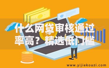 什么网贷审核通过率高？精选低门槛平台解析