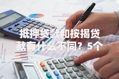 抵押贷款和按揭贷款有什么不同？5个关键区别必须知道