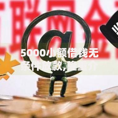 5000小额借钱无条件放款,隆重介绍5个下载贷款平台