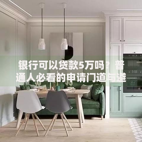 银行可以贷款5万吗？普通人必看的申请门道与避坑指南