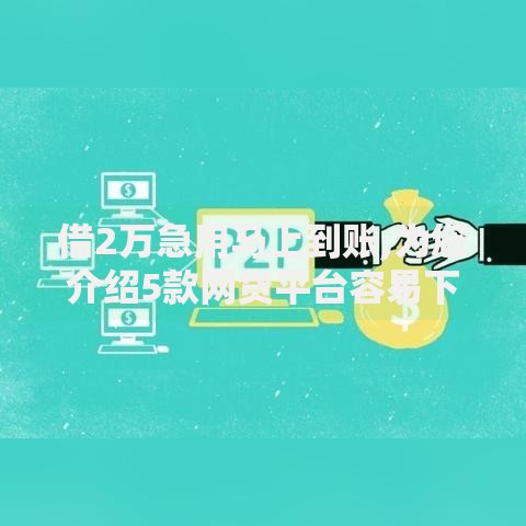 借2万急用马上到账,为您介绍5款网贷平台容易下款