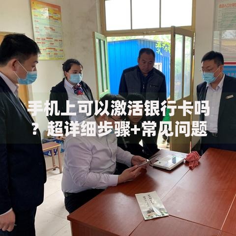 手机上可以激活银行卡吗？超详细步骤+常见问题解答